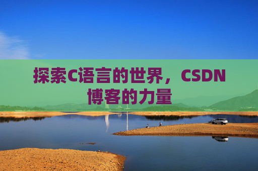 探索C语言的世界，CSDN博客的力量